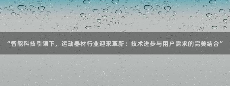 usdt币种：“智能科技引领下，运动器材行业迎来革新：技术进