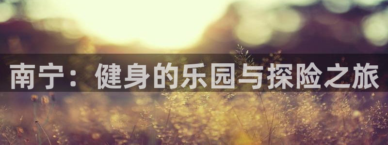 usdt怎么操作：南宁：健身的乐园与探险之旅